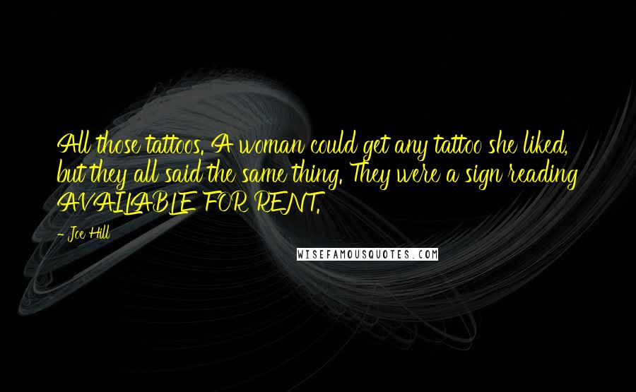 Joe Hill Quotes: All those tattoos. A woman could get any tattoo she liked, but they all said the same thing. They were a sign reading AVAILABLE FOR RENT.