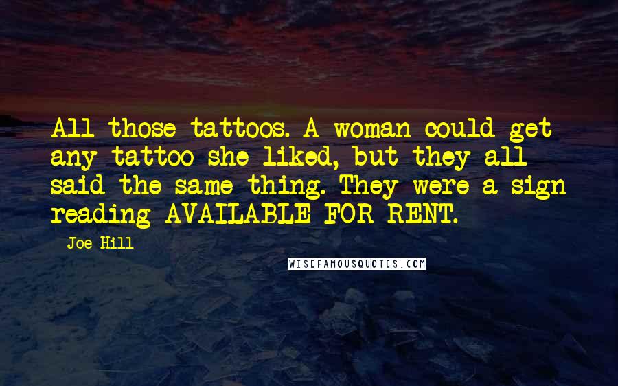 Joe Hill Quotes: All those tattoos. A woman could get any tattoo she liked, but they all said the same thing. They were a sign reading AVAILABLE FOR RENT.