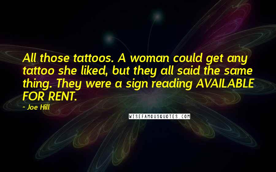 Joe Hill Quotes: All those tattoos. A woman could get any tattoo she liked, but they all said the same thing. They were a sign reading AVAILABLE FOR RENT.