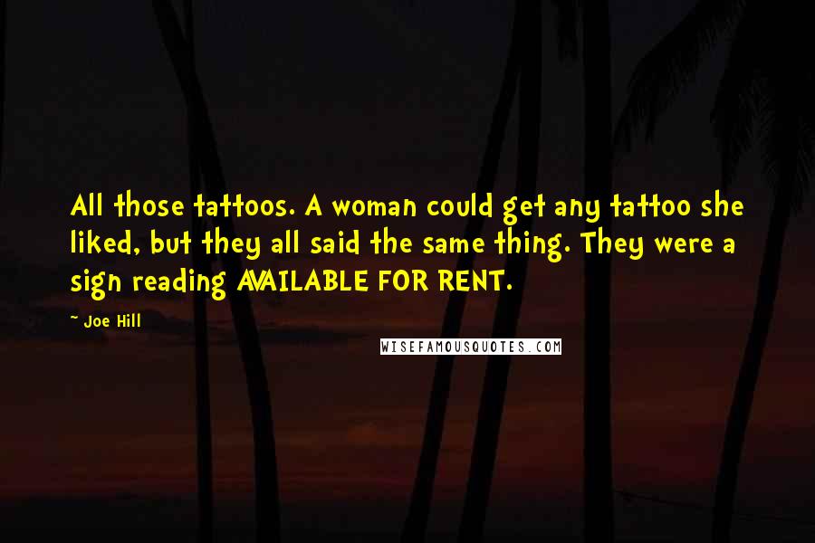 Joe Hill Quotes: All those tattoos. A woman could get any tattoo she liked, but they all said the same thing. They were a sign reading AVAILABLE FOR RENT.