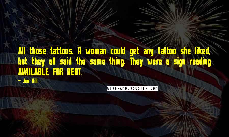 Joe Hill Quotes: All those tattoos. A woman could get any tattoo she liked, but they all said the same thing. They were a sign reading AVAILABLE FOR RENT.