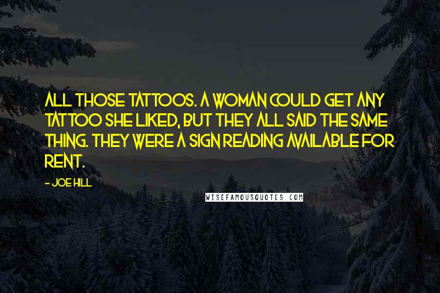 Joe Hill Quotes: All those tattoos. A woman could get any tattoo she liked, but they all said the same thing. They were a sign reading AVAILABLE FOR RENT.