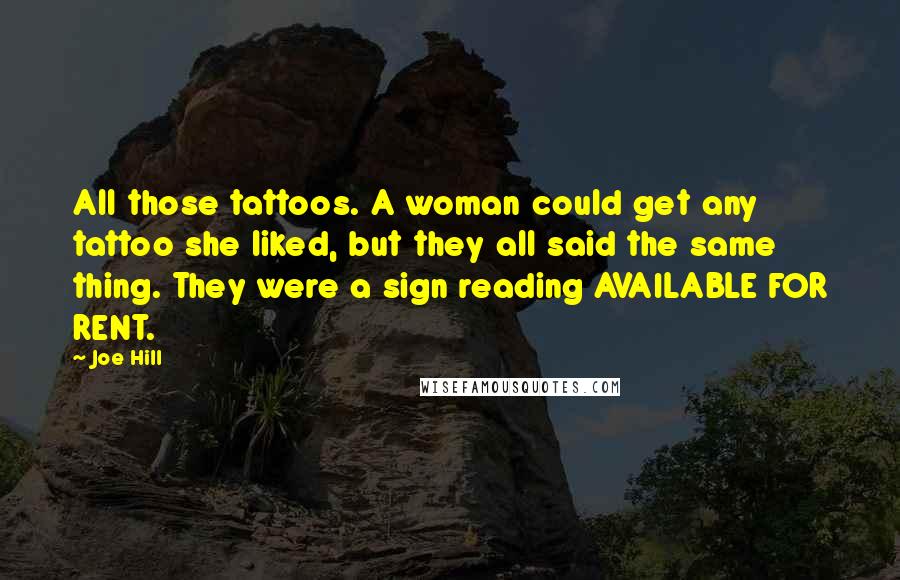 Joe Hill Quotes: All those tattoos. A woman could get any tattoo she liked, but they all said the same thing. They were a sign reading AVAILABLE FOR RENT.