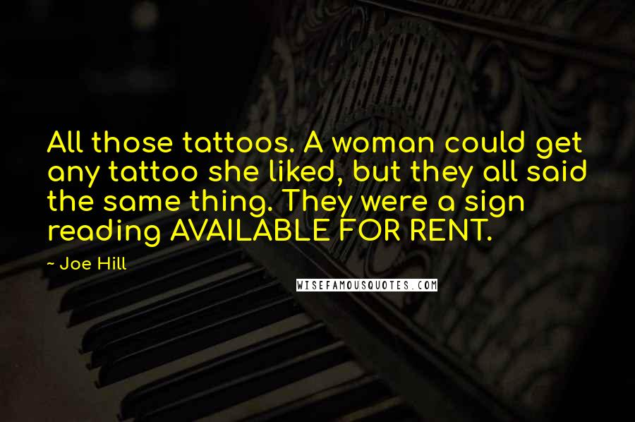 Joe Hill Quotes: All those tattoos. A woman could get any tattoo she liked, but they all said the same thing. They were a sign reading AVAILABLE FOR RENT.