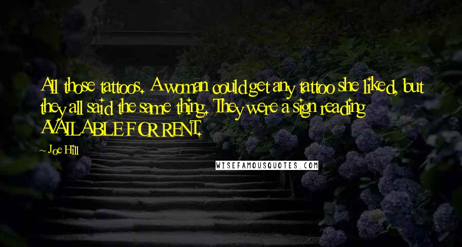 Joe Hill Quotes: All those tattoos. A woman could get any tattoo she liked, but they all said the same thing. They were a sign reading AVAILABLE FOR RENT.