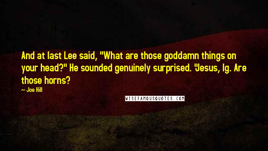 Joe Hill Quotes: And at last Lee said, "What are those goddamn things on your head?" He sounded genuinely surprised. "Jesus, Ig. Are those horns?