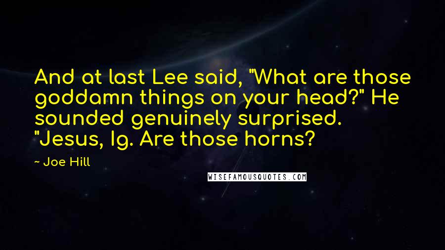 Joe Hill Quotes: And at last Lee said, "What are those goddamn things on your head?" He sounded genuinely surprised. "Jesus, Ig. Are those horns?