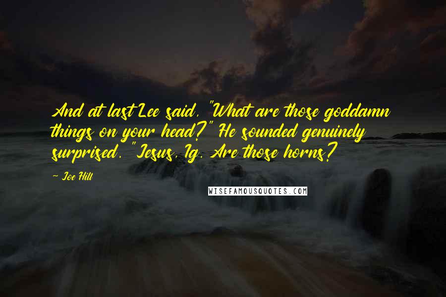 Joe Hill Quotes: And at last Lee said, "What are those goddamn things on your head?" He sounded genuinely surprised. "Jesus, Ig. Are those horns?