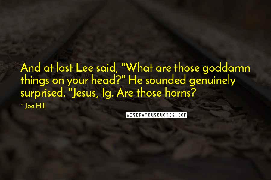 Joe Hill Quotes: And at last Lee said, "What are those goddamn things on your head?" He sounded genuinely surprised. "Jesus, Ig. Are those horns?