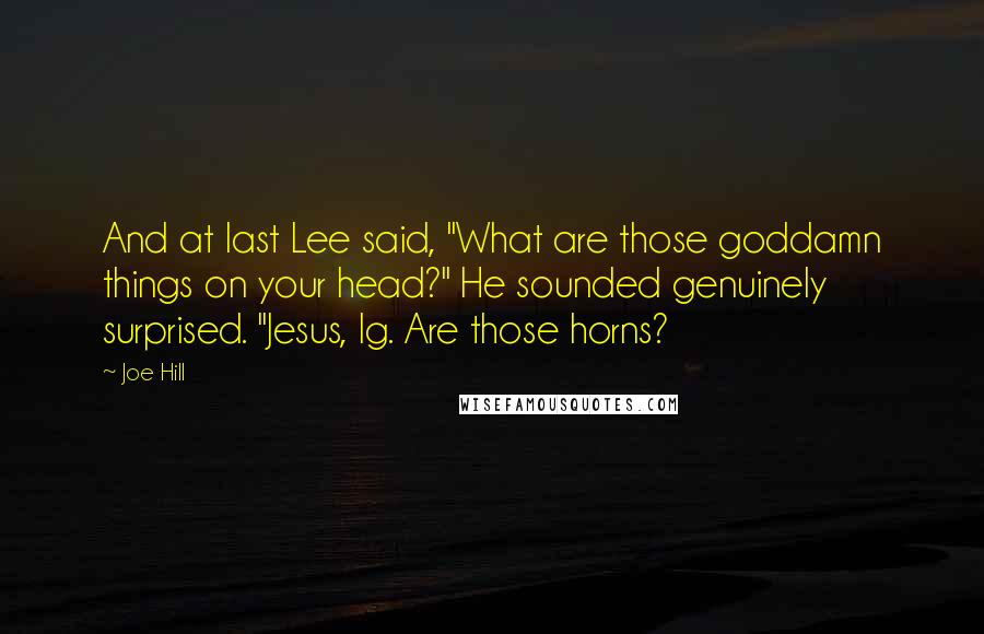 Joe Hill Quotes: And at last Lee said, "What are those goddamn things on your head?" He sounded genuinely surprised. "Jesus, Ig. Are those horns?