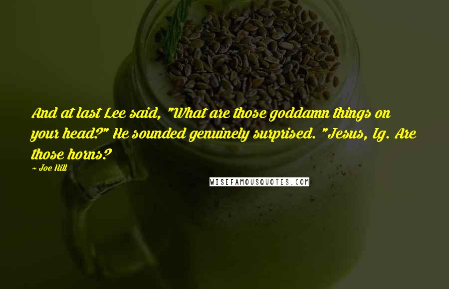 Joe Hill Quotes: And at last Lee said, "What are those goddamn things on your head?" He sounded genuinely surprised. "Jesus, Ig. Are those horns?