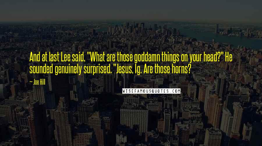 Joe Hill Quotes: And at last Lee said, "What are those goddamn things on your head?" He sounded genuinely surprised. "Jesus, Ig. Are those horns?