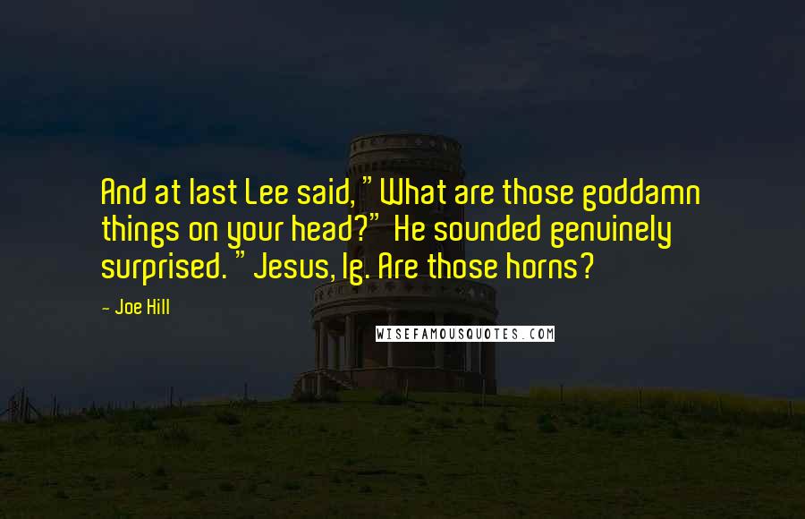 Joe Hill Quotes: And at last Lee said, "What are those goddamn things on your head?" He sounded genuinely surprised. "Jesus, Ig. Are those horns?
