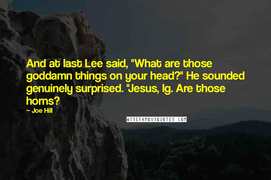 Joe Hill Quotes: And at last Lee said, "What are those goddamn things on your head?" He sounded genuinely surprised. "Jesus, Ig. Are those horns?