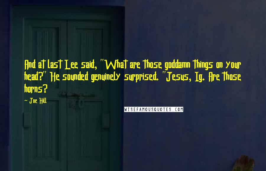 Joe Hill Quotes: And at last Lee said, "What are those goddamn things on your head?" He sounded genuinely surprised. "Jesus, Ig. Are those horns?