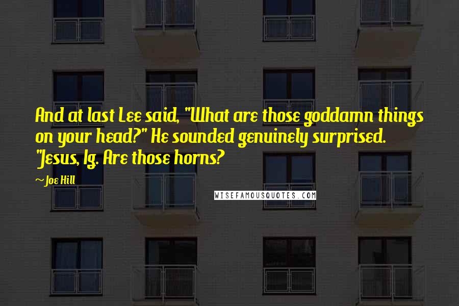Joe Hill Quotes: And at last Lee said, "What are those goddamn things on your head?" He sounded genuinely surprised. "Jesus, Ig. Are those horns?