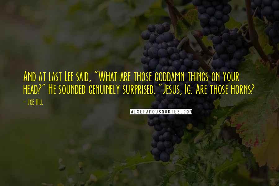 Joe Hill Quotes: And at last Lee said, "What are those goddamn things on your head?" He sounded genuinely surprised. "Jesus, Ig. Are those horns?