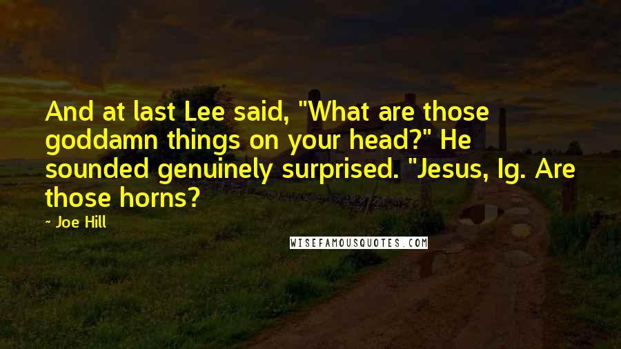 Joe Hill Quotes: And at last Lee said, "What are those goddamn things on your head?" He sounded genuinely surprised. "Jesus, Ig. Are those horns?