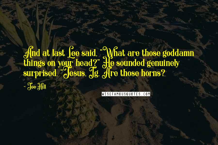 Joe Hill Quotes: And at last Lee said, "What are those goddamn things on your head?" He sounded genuinely surprised. "Jesus, Ig. Are those horns?