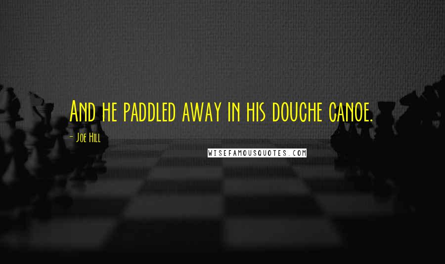 Joe Hill Quotes: And he paddled away in his douche canoe.