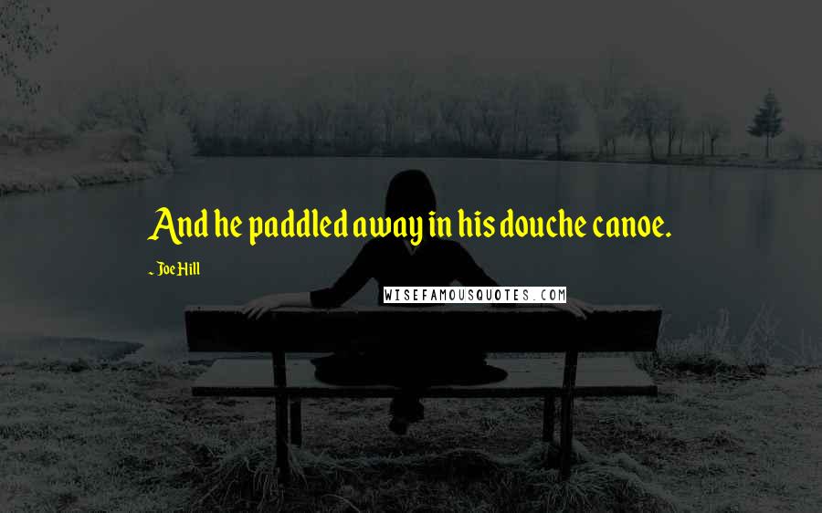 Joe Hill Quotes: And he paddled away in his douche canoe.