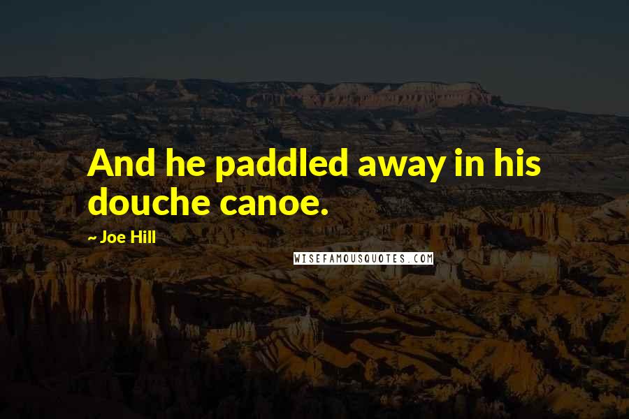 Joe Hill Quotes: And he paddled away in his douche canoe.