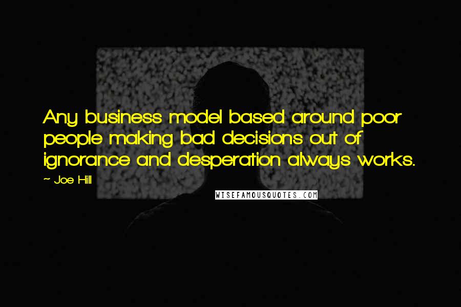 Joe Hill Quotes: Any business model based around poor people making bad decisions out of ignorance and desperation always works.