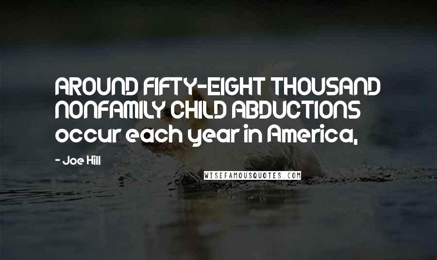 Joe Hill Quotes: AROUND FIFTY-EIGHT THOUSAND NONFAMILY CHILD ABDUCTIONS occur each year in America,