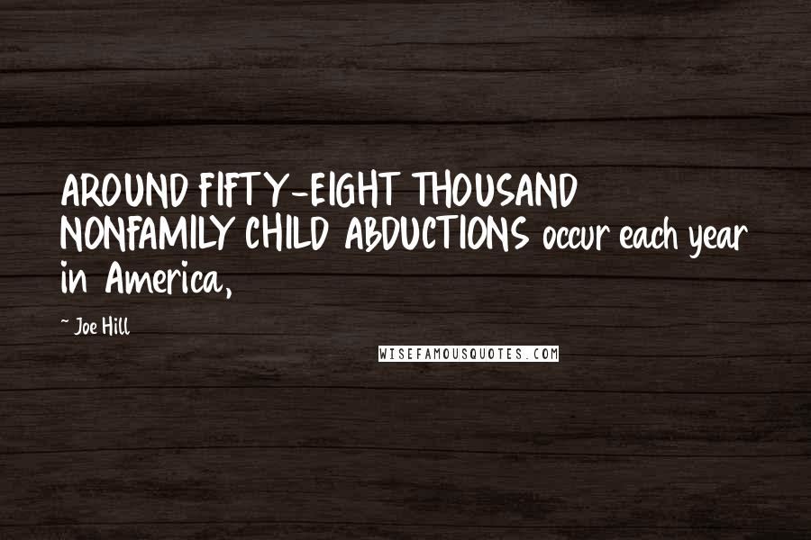 Joe Hill Quotes: AROUND FIFTY-EIGHT THOUSAND NONFAMILY CHILD ABDUCTIONS occur each year in America,