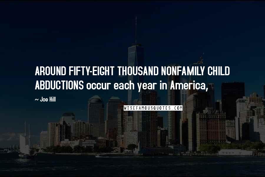 Joe Hill Quotes: AROUND FIFTY-EIGHT THOUSAND NONFAMILY CHILD ABDUCTIONS occur each year in America,