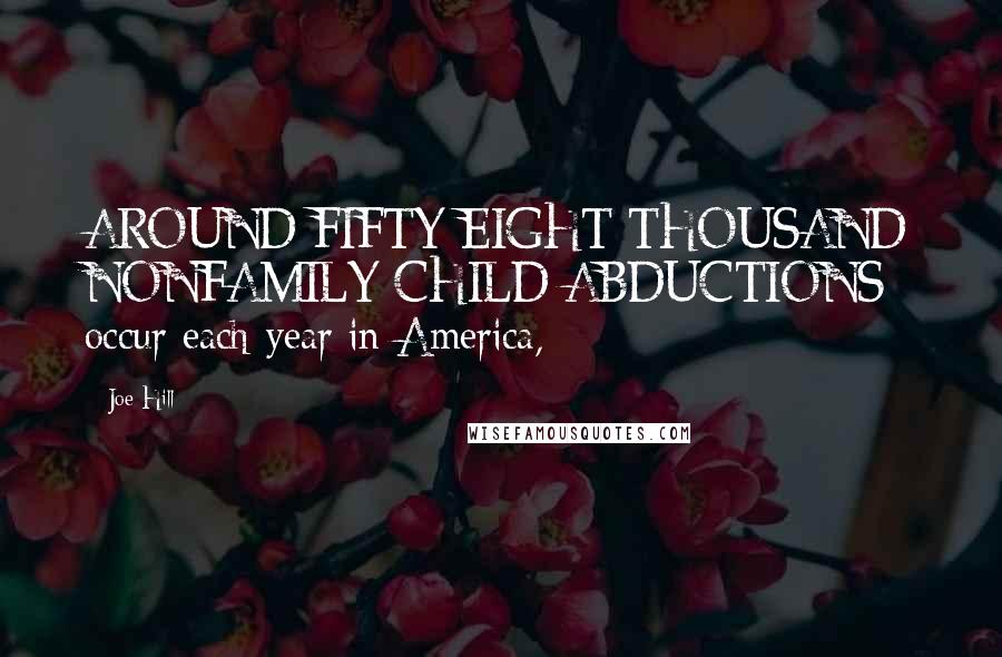 Joe Hill Quotes: AROUND FIFTY-EIGHT THOUSAND NONFAMILY CHILD ABDUCTIONS occur each year in America,