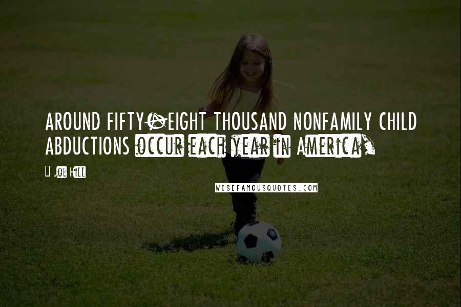 Joe Hill Quotes: AROUND FIFTY-EIGHT THOUSAND NONFAMILY CHILD ABDUCTIONS occur each year in America,