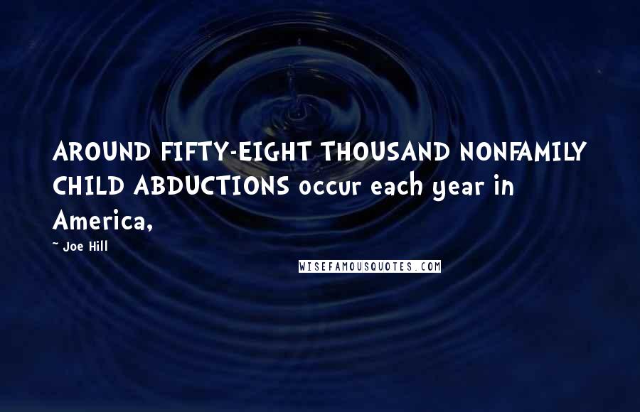 Joe Hill Quotes: AROUND FIFTY-EIGHT THOUSAND NONFAMILY CHILD ABDUCTIONS occur each year in America,