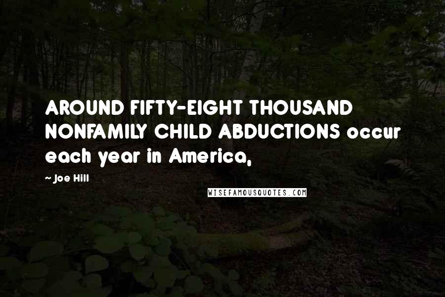 Joe Hill Quotes: AROUND FIFTY-EIGHT THOUSAND NONFAMILY CHILD ABDUCTIONS occur each year in America,