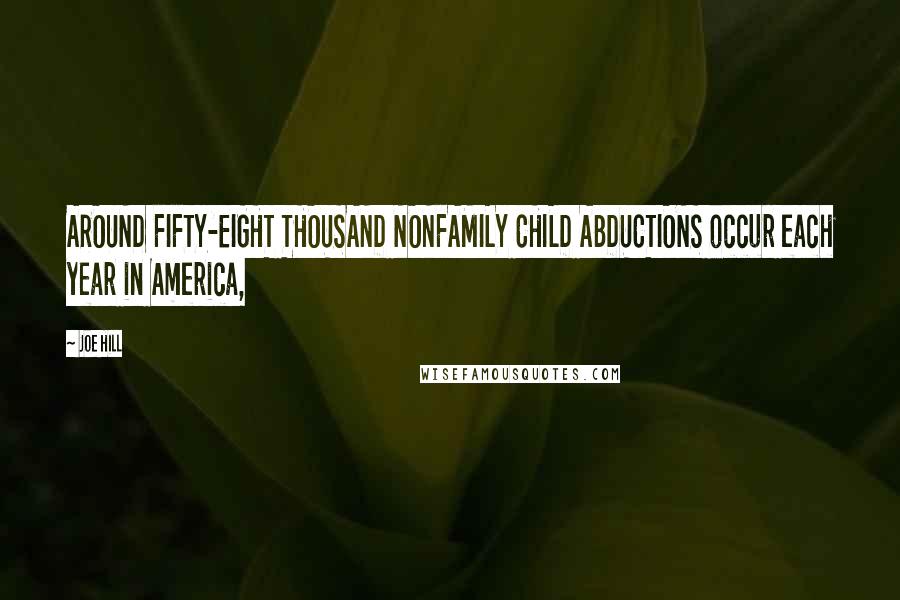 Joe Hill Quotes: AROUND FIFTY-EIGHT THOUSAND NONFAMILY CHILD ABDUCTIONS occur each year in America,