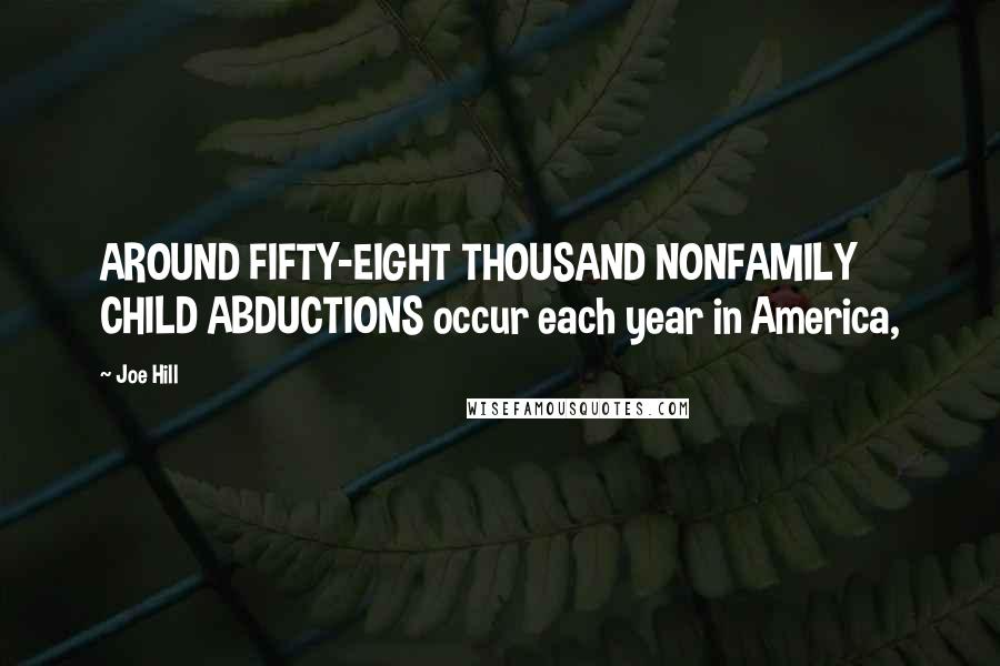 Joe Hill Quotes: AROUND FIFTY-EIGHT THOUSAND NONFAMILY CHILD ABDUCTIONS occur each year in America,