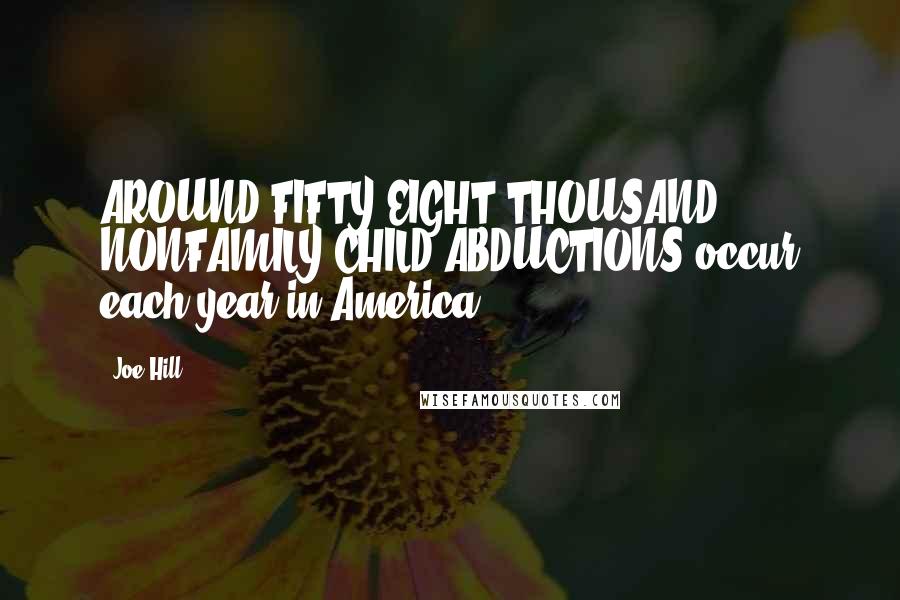 Joe Hill Quotes: AROUND FIFTY-EIGHT THOUSAND NONFAMILY CHILD ABDUCTIONS occur each year in America,