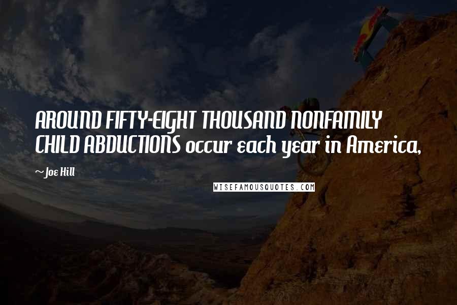 Joe Hill Quotes: AROUND FIFTY-EIGHT THOUSAND NONFAMILY CHILD ABDUCTIONS occur each year in America,