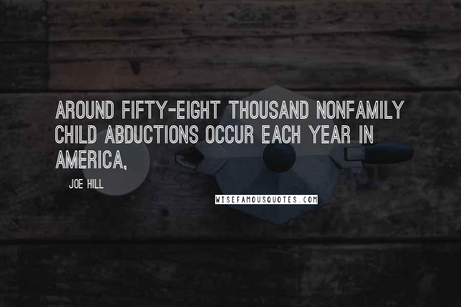 Joe Hill Quotes: AROUND FIFTY-EIGHT THOUSAND NONFAMILY CHILD ABDUCTIONS occur each year in America,
