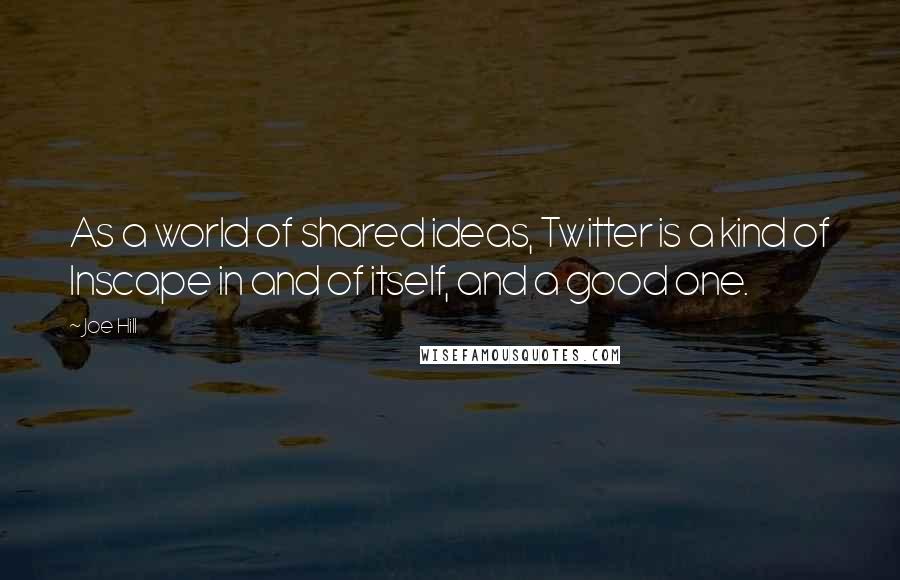 Joe Hill Quotes: As a world of shared ideas, Twitter is a kind of Inscape in and of itself, and a good one.