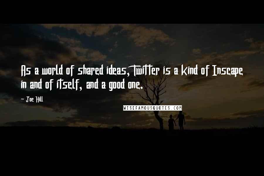 Joe Hill Quotes: As a world of shared ideas, Twitter is a kind of Inscape in and of itself, and a good one.