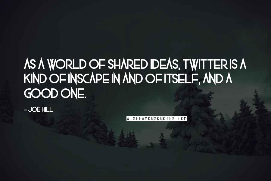 Joe Hill Quotes: As a world of shared ideas, Twitter is a kind of Inscape in and of itself, and a good one.