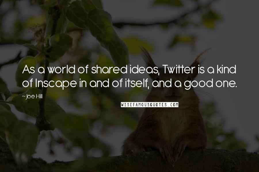Joe Hill Quotes: As a world of shared ideas, Twitter is a kind of Inscape in and of itself, and a good one.