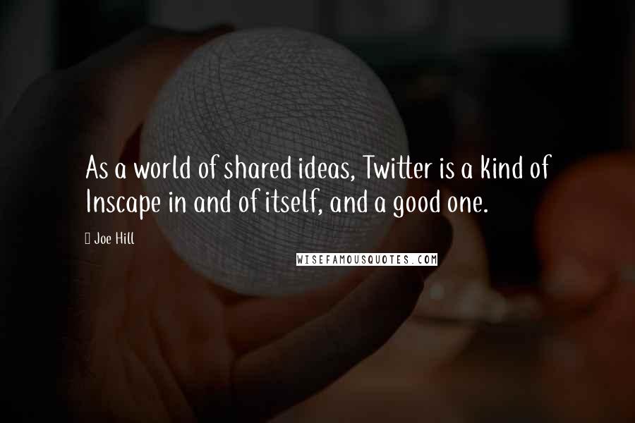 Joe Hill Quotes: As a world of shared ideas, Twitter is a kind of Inscape in and of itself, and a good one.