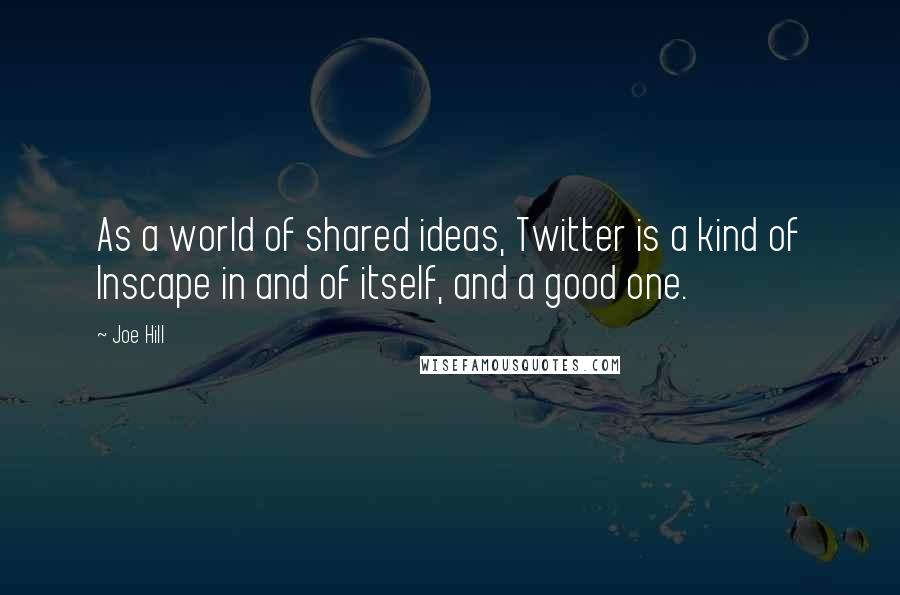 Joe Hill Quotes: As a world of shared ideas, Twitter is a kind of Inscape in and of itself, and a good one.