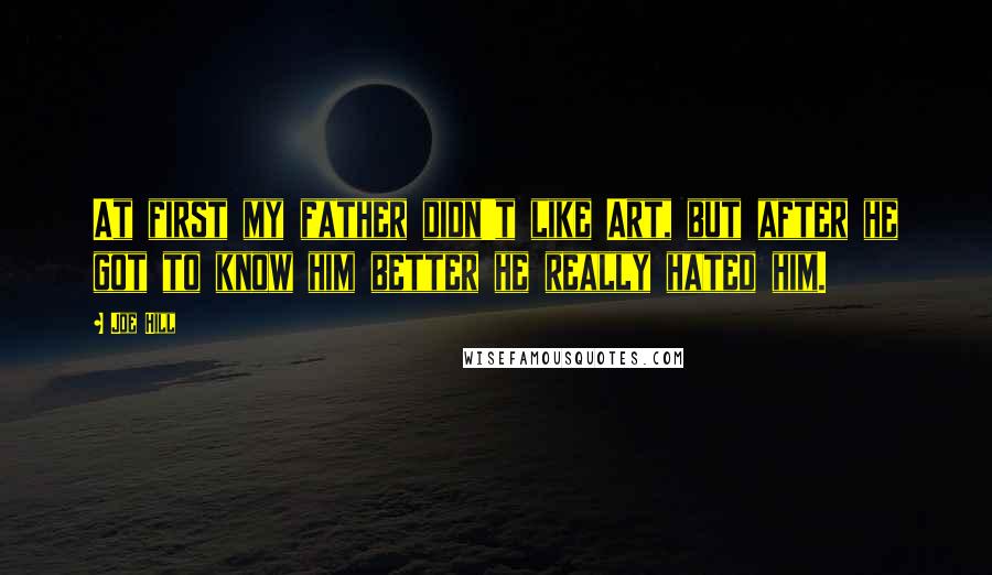 Joe Hill Quotes: At first my father didn't like Art, but after he got to know him better he really hated him.