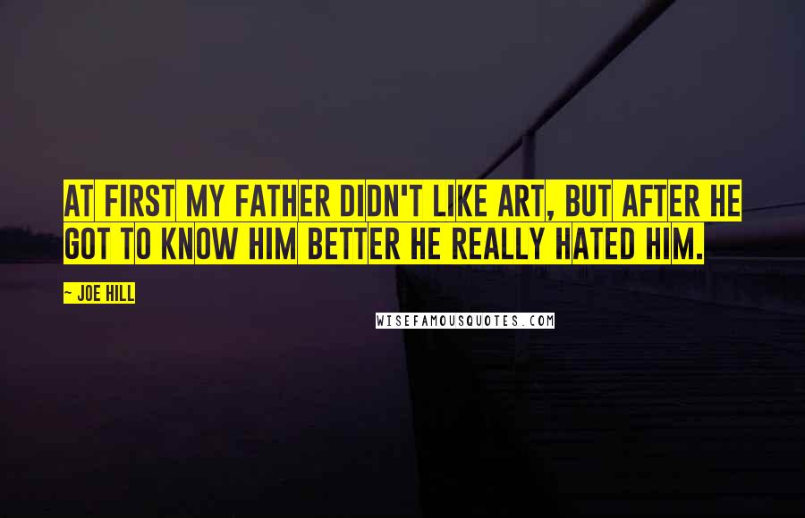 Joe Hill Quotes: At first my father didn't like Art, but after he got to know him better he really hated him.