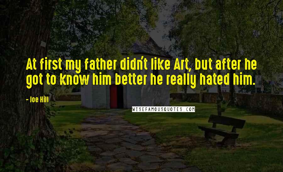 Joe Hill Quotes: At first my father didn't like Art, but after he got to know him better he really hated him.