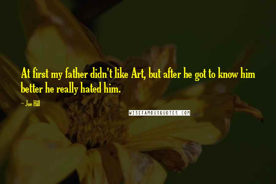 Joe Hill Quotes: At first my father didn't like Art, but after he got to know him better he really hated him.