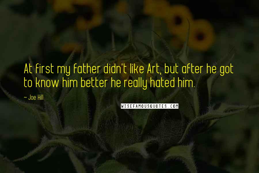 Joe Hill Quotes: At first my father didn't like Art, but after he got to know him better he really hated him.